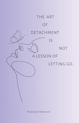 The Art Of Detachment, Is Not A Lesson Of Letting Go
