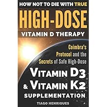 How Not To Die With True High-Dose Vitamin D Therapy: Coimbras Protocol and the Secrets of Safe High-Dose Vitamin D3 and Vitamin K2 Supplementation Paperback July 8, 2018