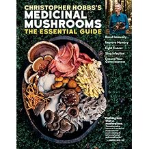 Christopher Hobbs's Medicinal Mushrooms: The Essential Guide: Boost Immunity, Improve Memory, Fight Cancer, Stop Infection, and Expand Your Consciousness Kindle Edition