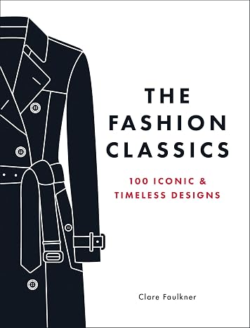 The Fashion Classics: A Celebration of the Most Iconic, Influential and Innovative Garments and Accessories in Modern Fashion History
