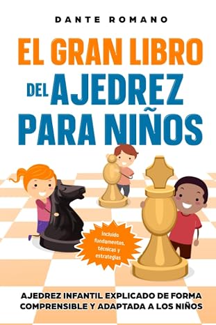 El gran libro del ajedrez para ninos: Ajedrez infantil explicado de forma comprensible y adaptada a los ninos - Incluido fundamentos, tecnicas y estrategias (Spanish Edition)