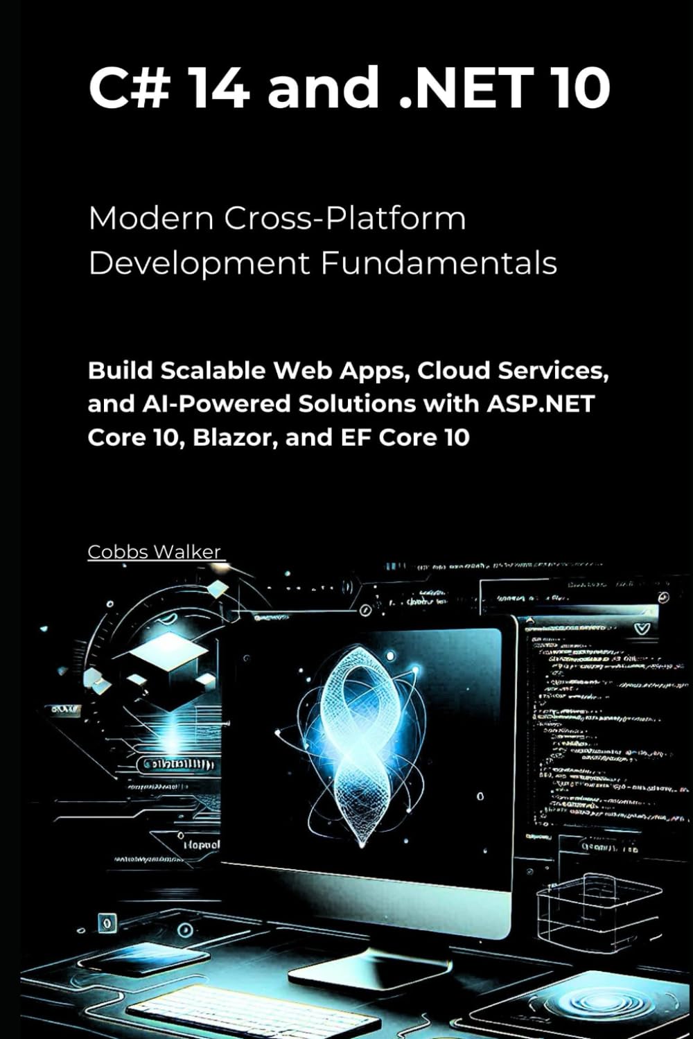 C# 14 and .NET 10 – Modern Cross-Platform Development Fundamentals: Build Scalable Web Apps, Cloud Services, and AI-Powered Solutions with ASP.NET Core 10, Blazor, and EF Core 10