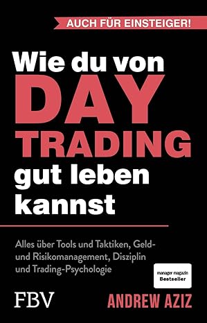 Wie du von Daytrading gut leben kannst: Alles über Tools und Taktiken Geld- und Risikomanagement Disziplin und Trading-Psychologie Aktienhandel für den Vermögensaufbau