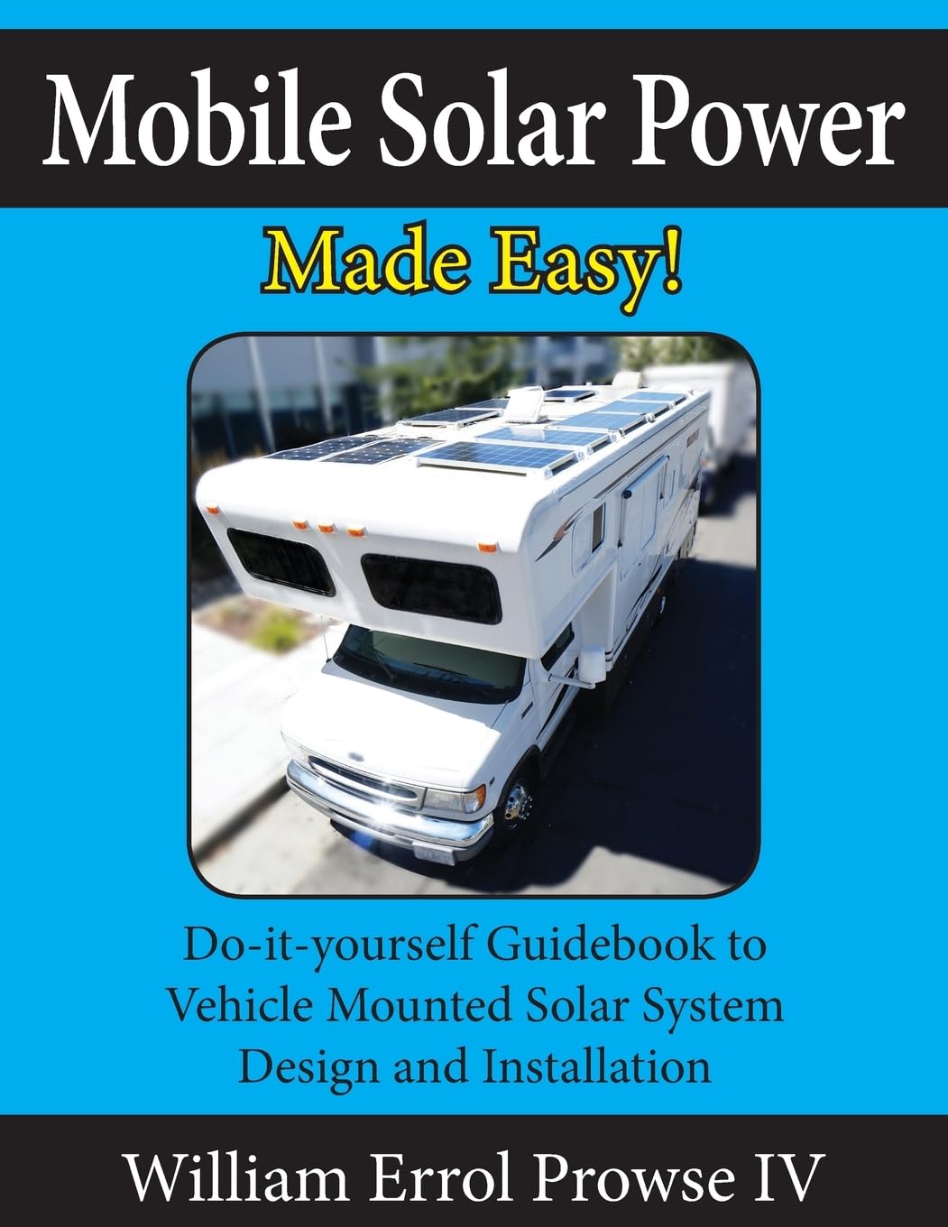 Mobile Solar Power Made Easy!: Mobile 12 volt off grid solar system design and installation. RVs, Vans, Cars and boats! Do-it-yourself step by step instructions. Paperback – May 15, 2017