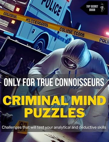 Criminal Mind Puzzles: Challenges That Will Develop Your Logical, Analytical And Deductive Skills To Solve Highly Complex Cases