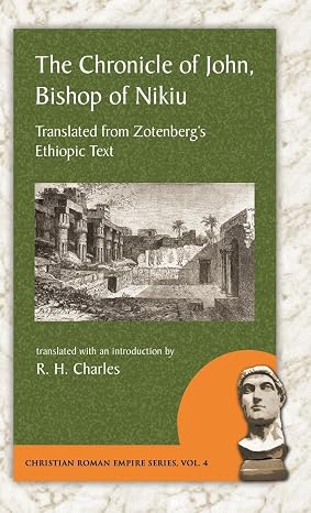 The Chronicle of John, Bishop of Nikiu: Translated from Zotenberg's Ethiopic Text (Christian Roman Empire, 4)