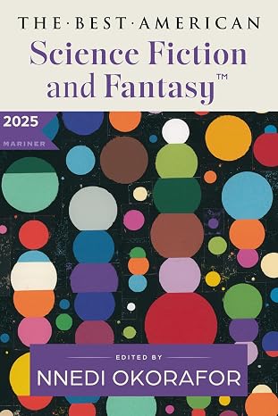 The Best American Science Fiction and Fantasy 2025: A Premier Showcase of Diverse Writers and Expansive Worlds in Sci-Fi and Fantasy, Handpicked by Nnedi Okorafor