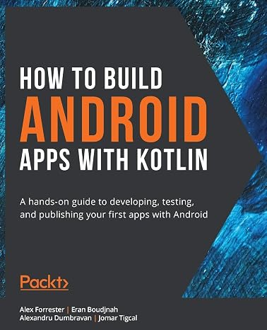 How to Build Android Apps with Kotlin: A hands-on guide to developing, testing, and publishing your first apps with Android