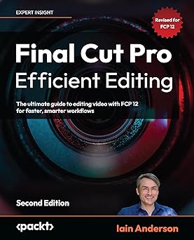Final Cut Pro Efficient Editing: The ultimate guide to editing video with FCP 12 for faster, smarter workflows