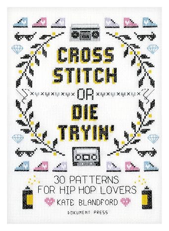 Cross Stitch or Die Tryin': 30 Patterns for Hip Hop Lovers